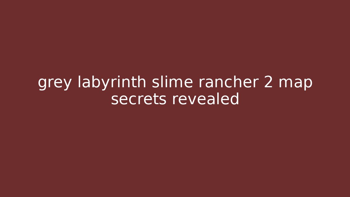grey labyrinth slime rancher 2 map secrets revealed
