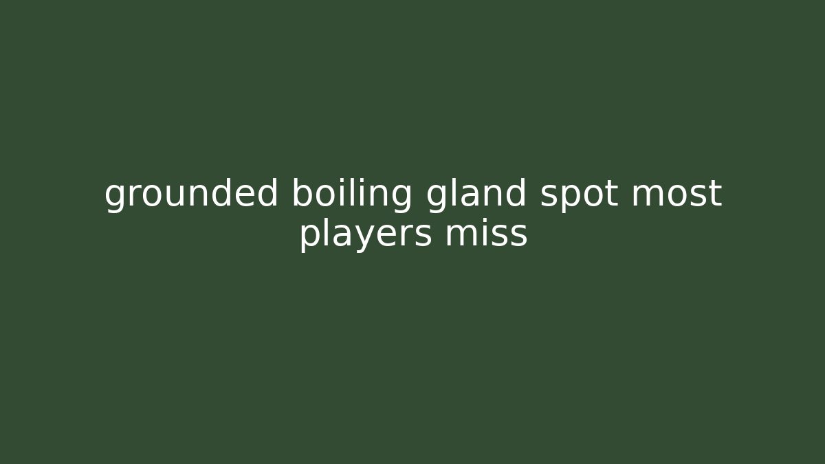 grounded boiling gland spot most players miss