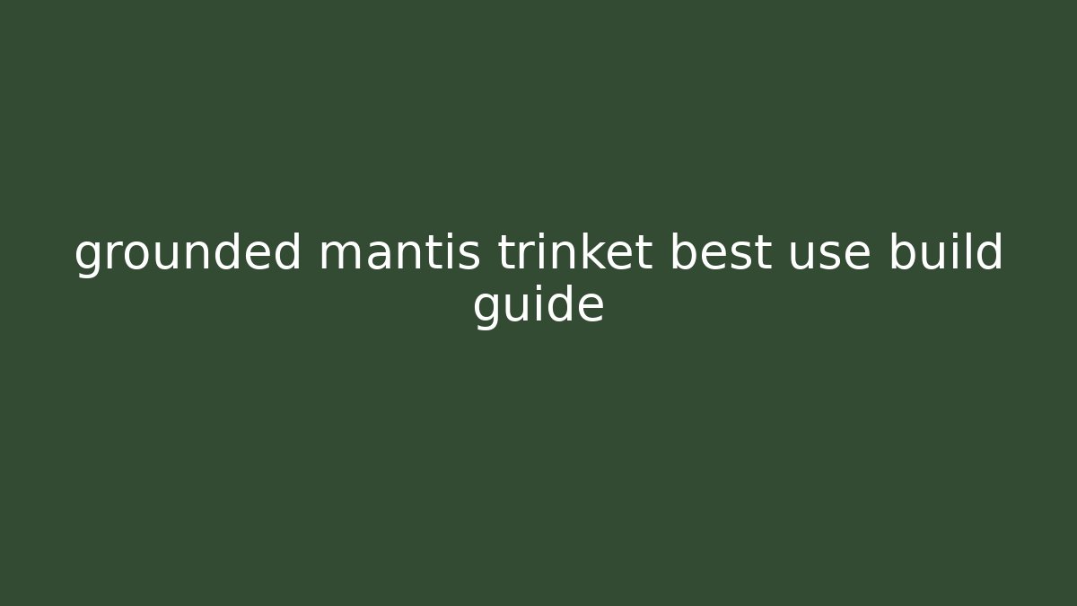 grounded mantis trinket best use build guide