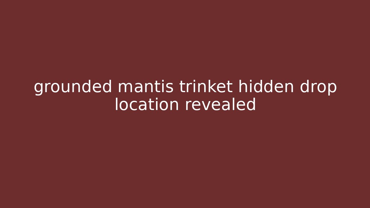 grounded mantis trinket hidden drop location revealed - Critter Realm