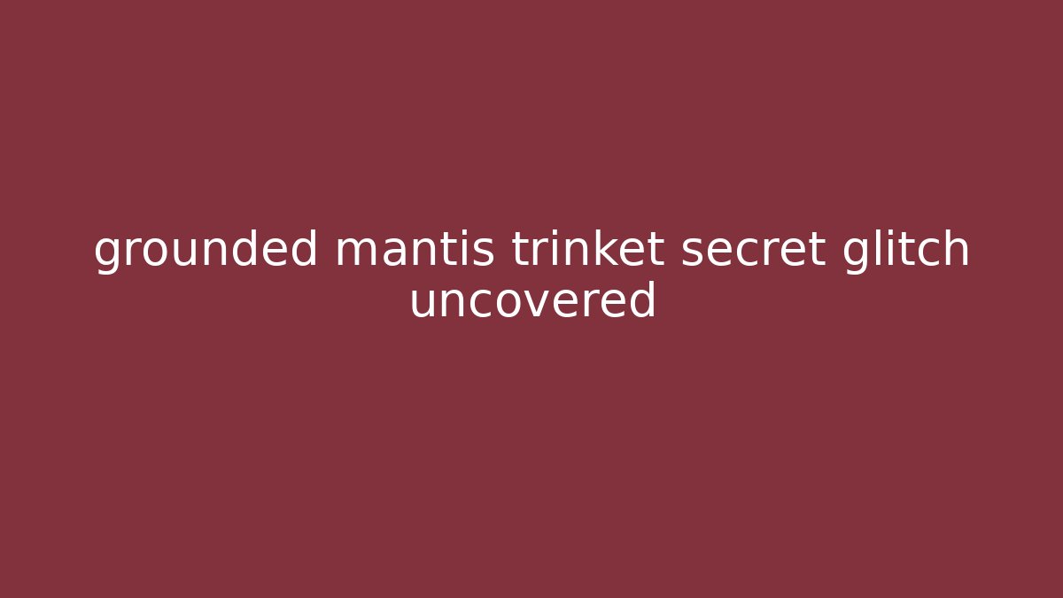 grounded mantis trinket secret glitch uncovered - Critter Realm