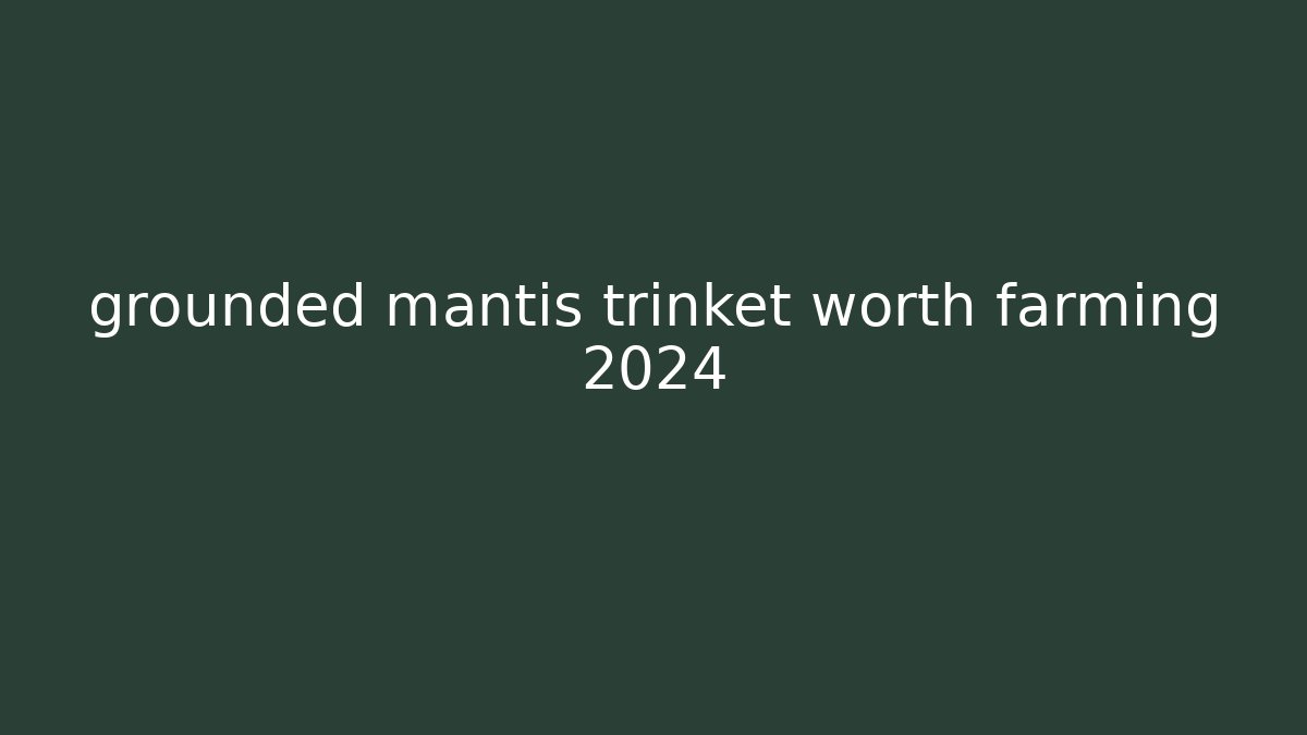 grounded mantis trinket worth farming 2024