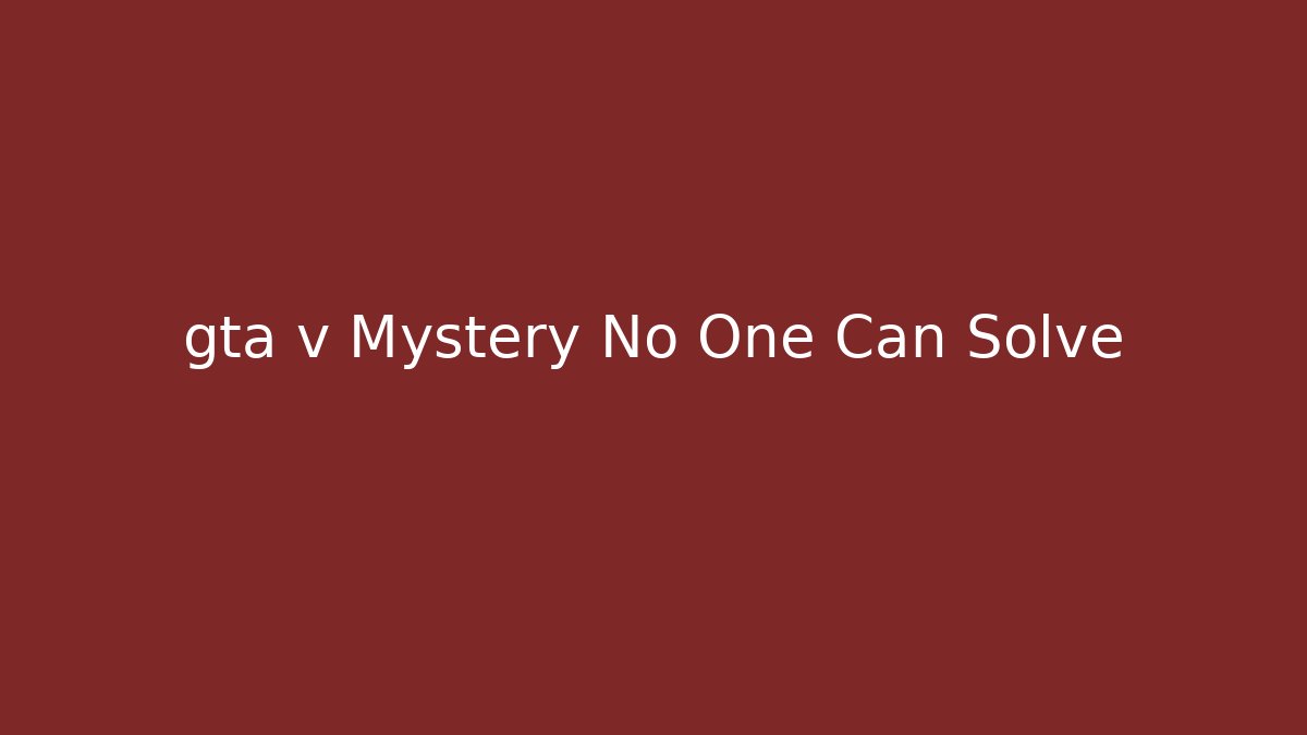 gta v Mystery No One Can Solve