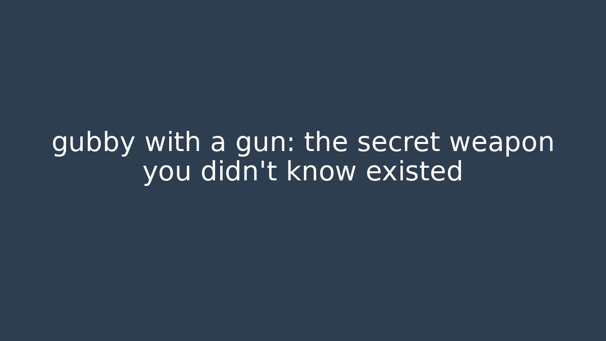 gubby with a gun: the secret weapon you didn't know existed - Critter Realm