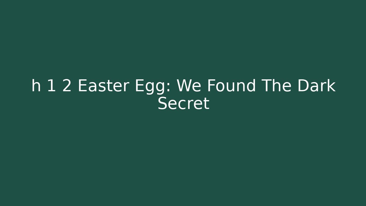 h 1 2 Easter Egg: We Found The Dark Secret