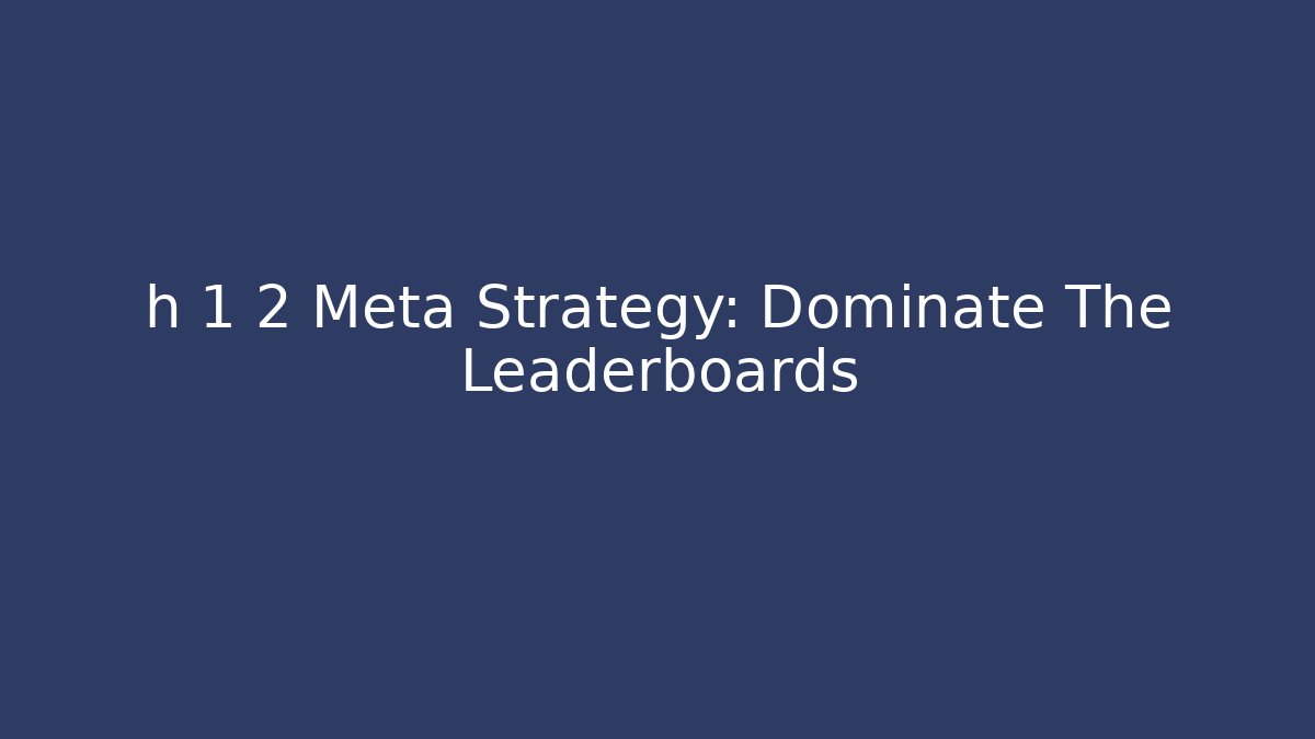 h 1 2 Meta Strategy: Dominate The Leaderboards