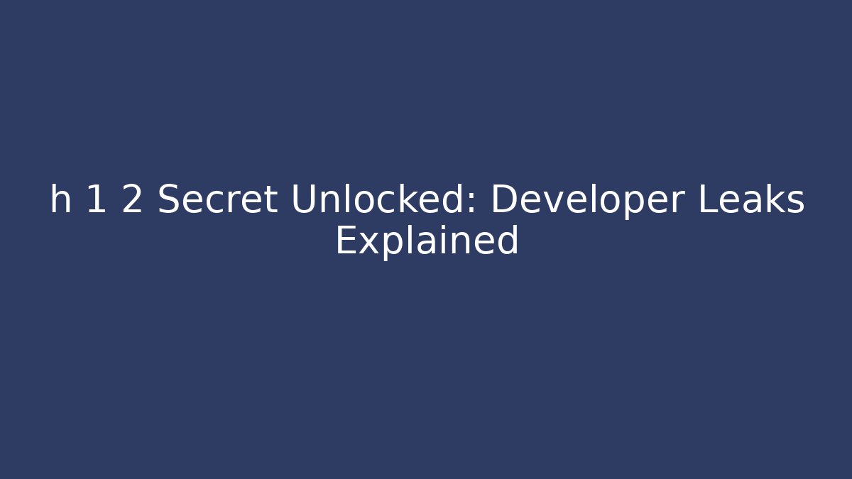 h 1 2 Secret Unlocked: Developer Leaks Explained