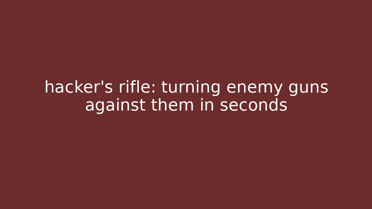 hacker's rifle: turning enemy guns against them in seconds