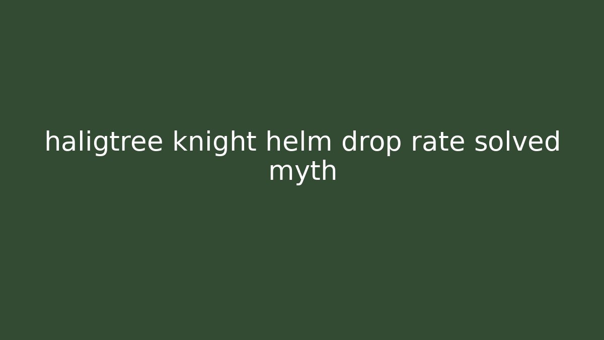 haligtree knight helm drop rate solved myth