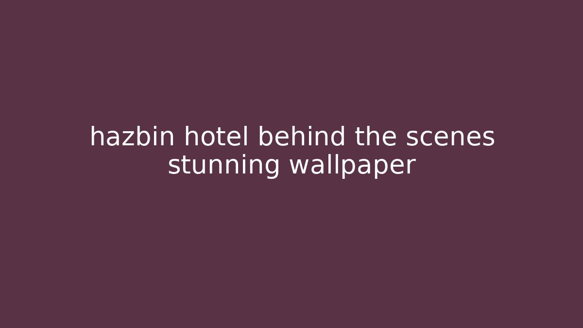 hazbin hotel behind the scenes stunning wallpaper