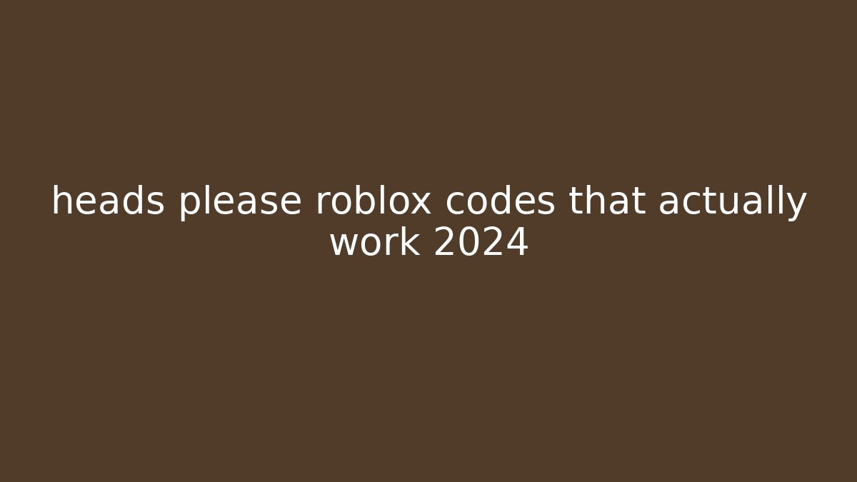 heads please roblox codes that actually work 2024