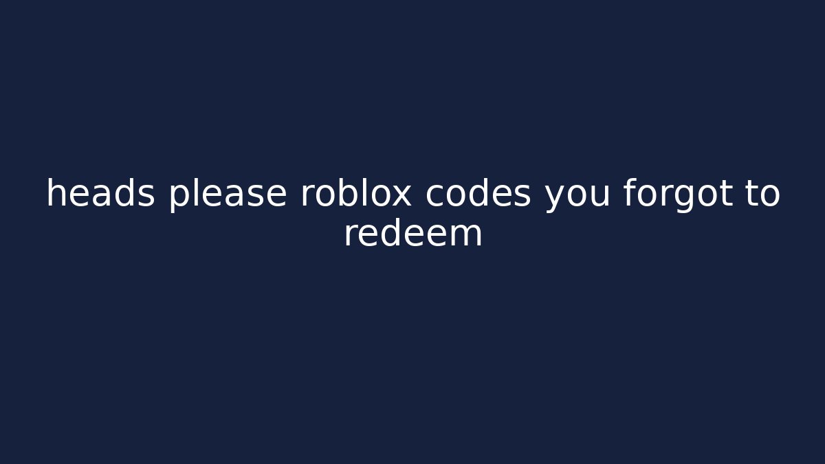 heads please roblox codes you forgot to redeem