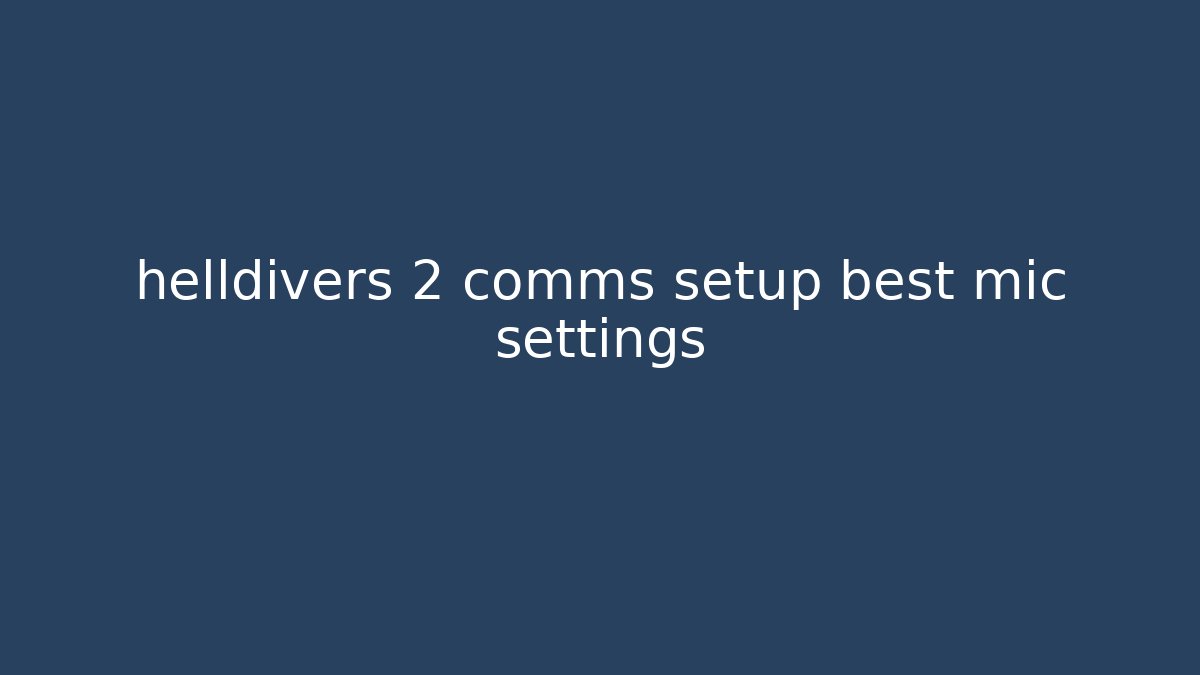 helldivers 2 comms setup best mic settings