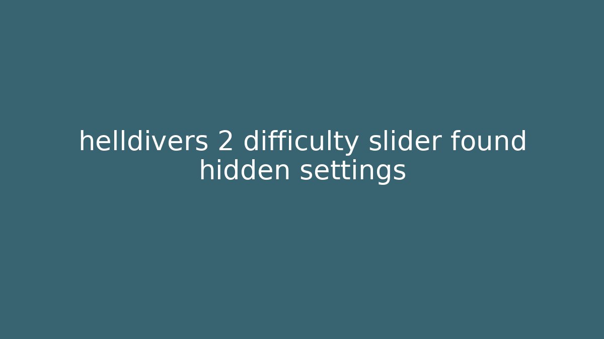 helldivers 2 difficulty slider found hidden settings