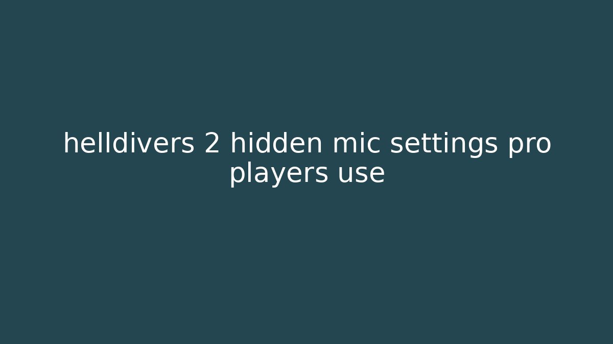 helldivers 2 hidden mic settings pro players use - Critter Realm