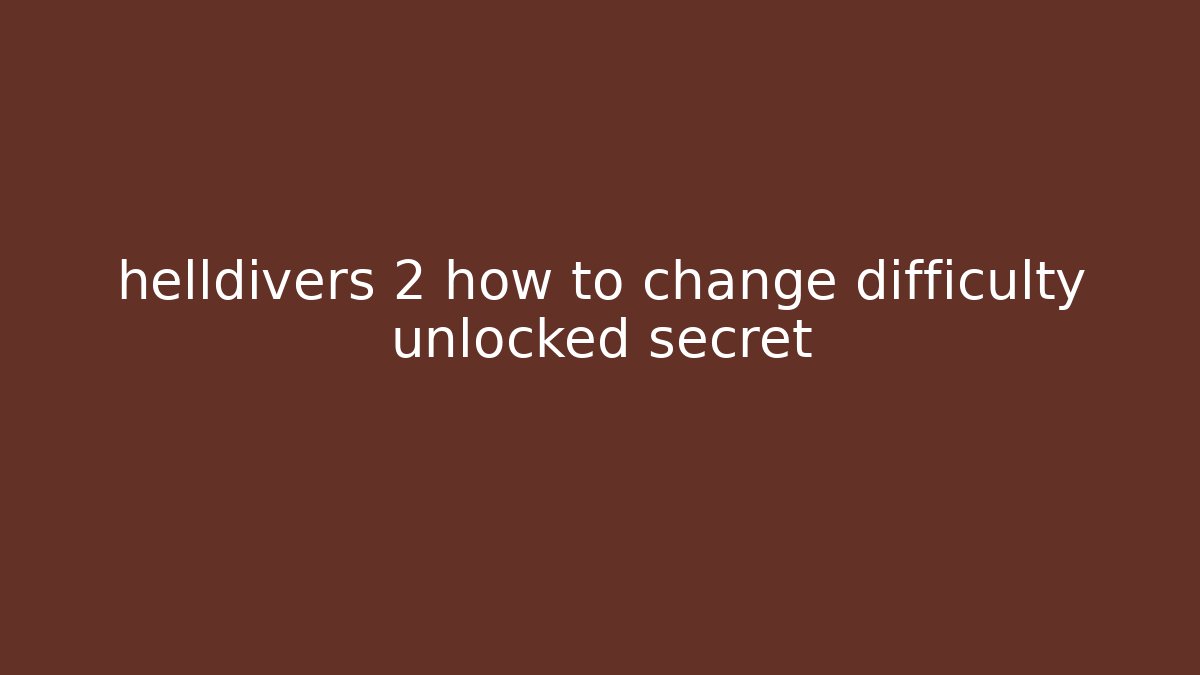 helldivers 2 how to change difficulty unlocked secret