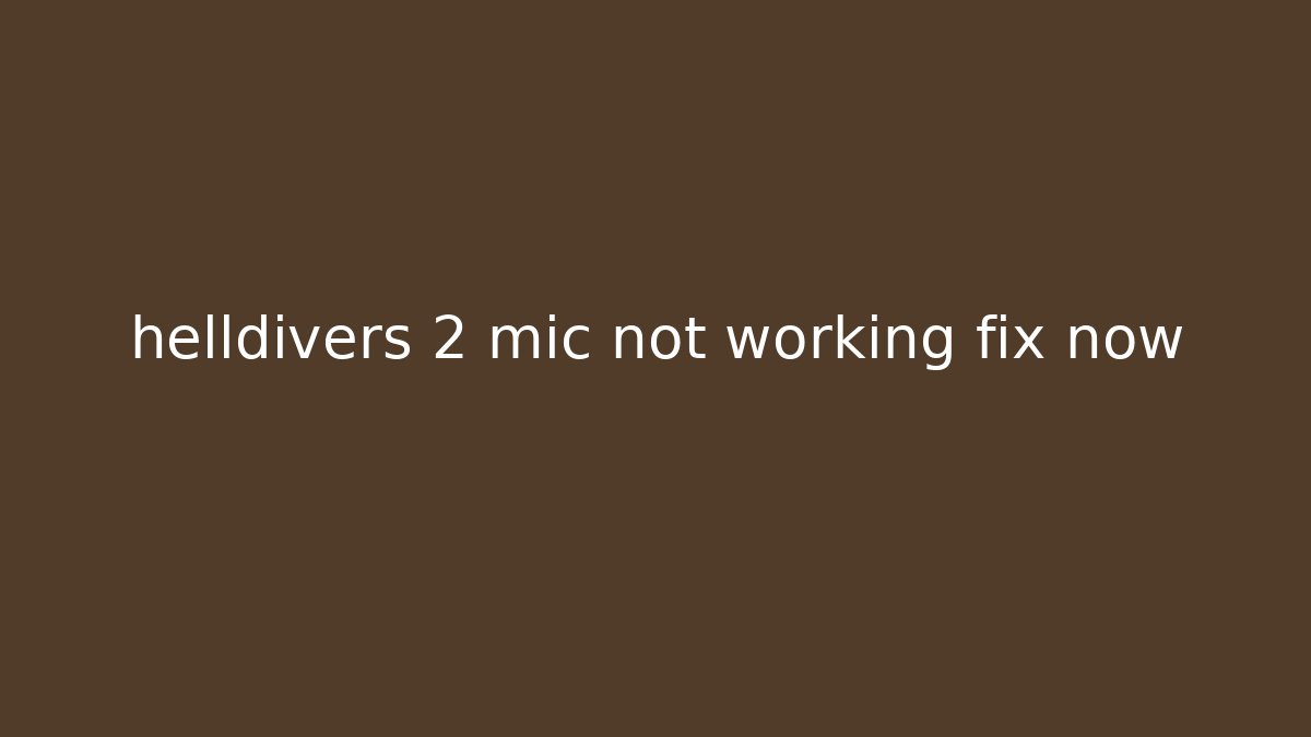 helldivers 2 mic not working fix now