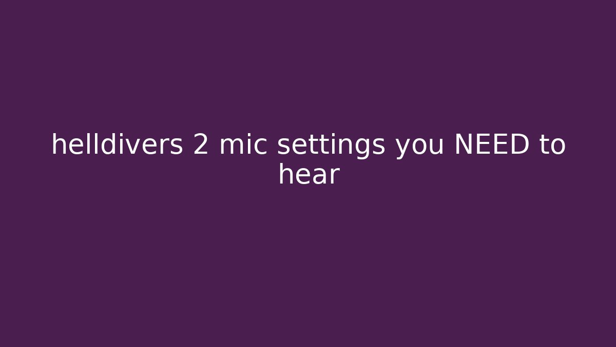 helldivers 2 mic settings you NEED to hear