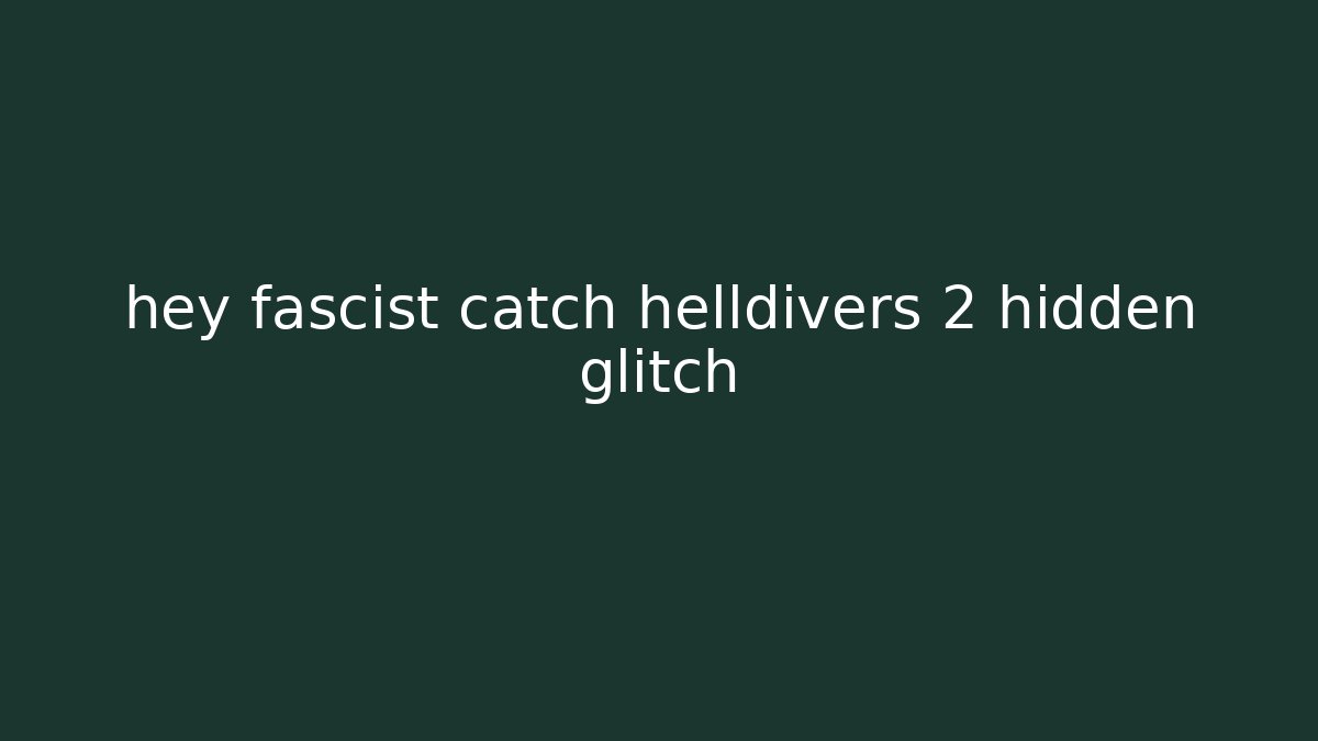 hey fascist catch helldivers 2 hidden glitch