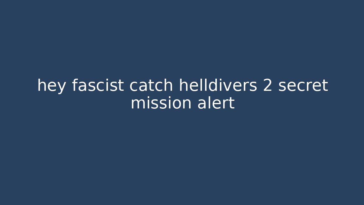 hey fascist catch helldivers 2 secret mission alert - Critter Realm