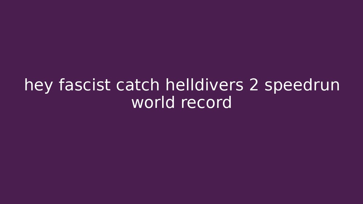 hey fascist catch helldivers 2 speedrun world record
