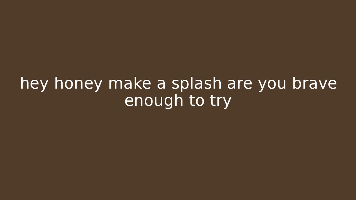 hey honey make a splash are you brave enough to try