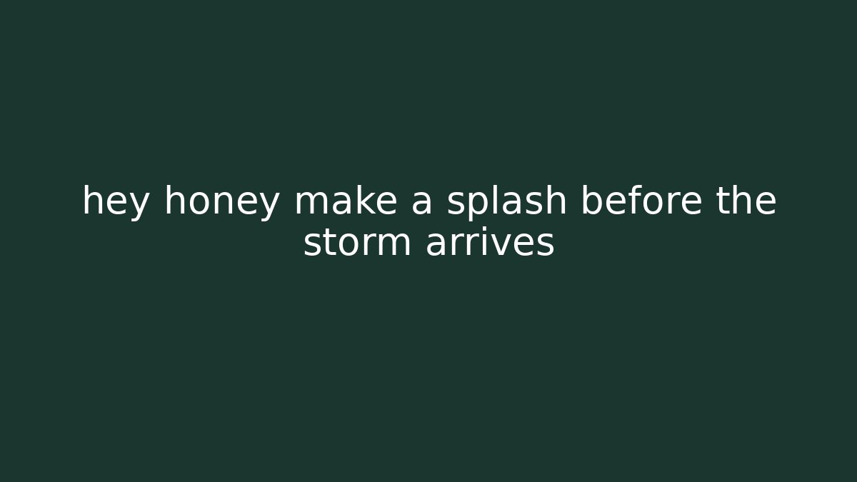hey honey make a splash before the storm arrives