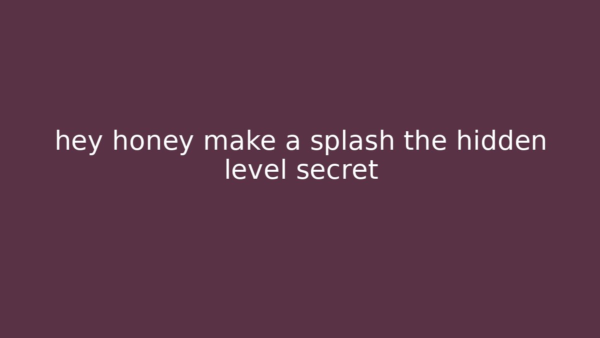 hey honey make a splash the hidden level secret