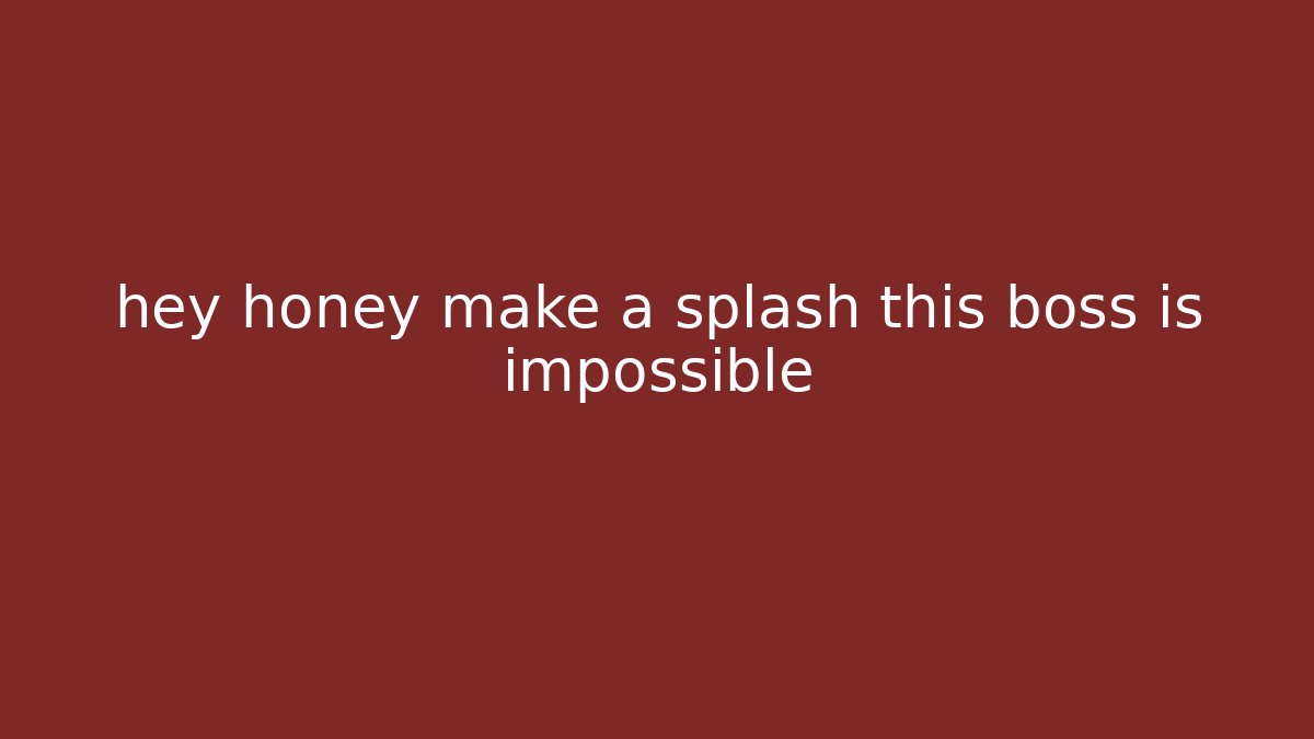 hey honey make a splash this boss is impossible