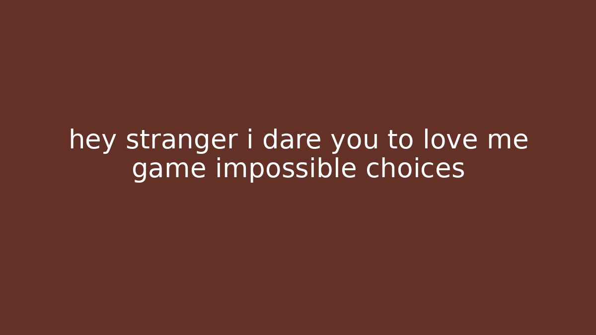 hey stranger i dare you to love me game impossible choices