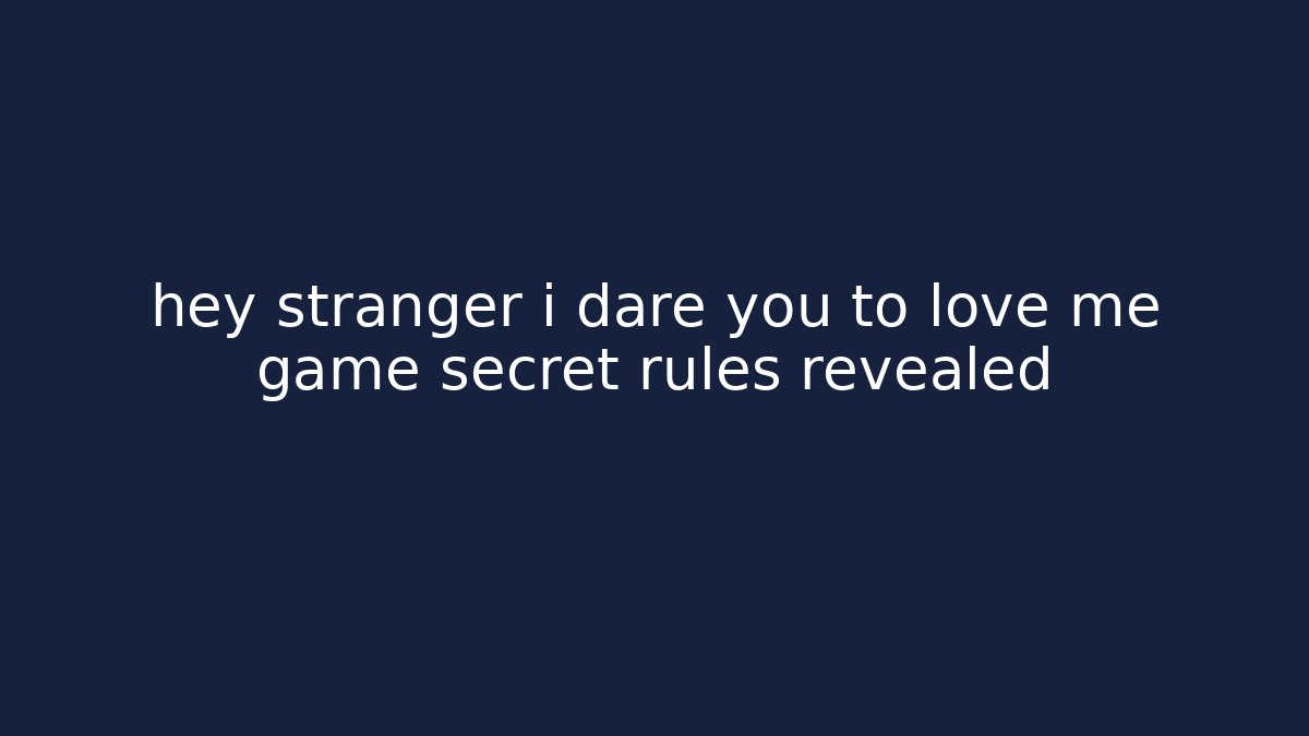 hey stranger i dare you to love me game secret rules revealed
