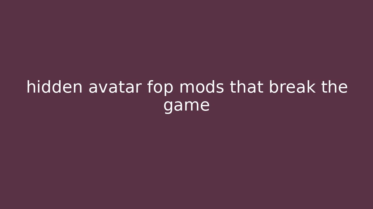 hidden avatar fop mods that break the game