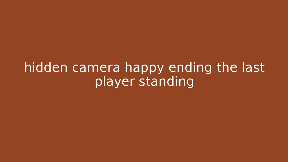 hidden camera happy ending the last player standing