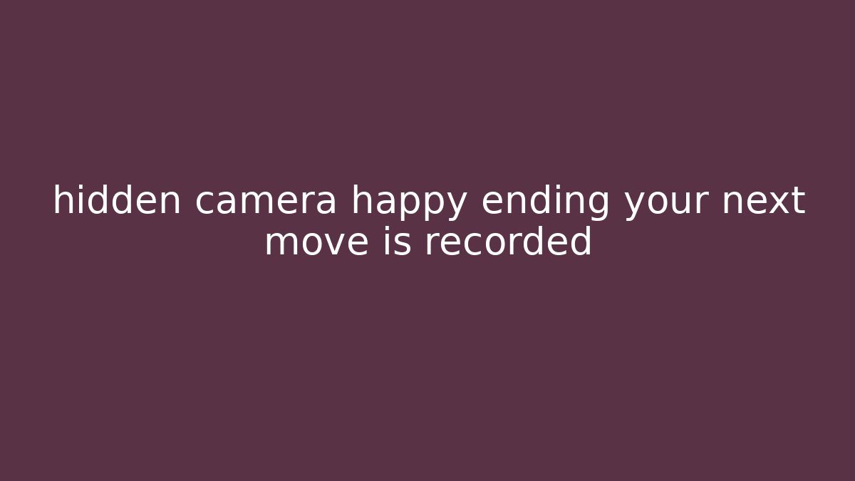 hidden camera happy ending your next move is recorded
