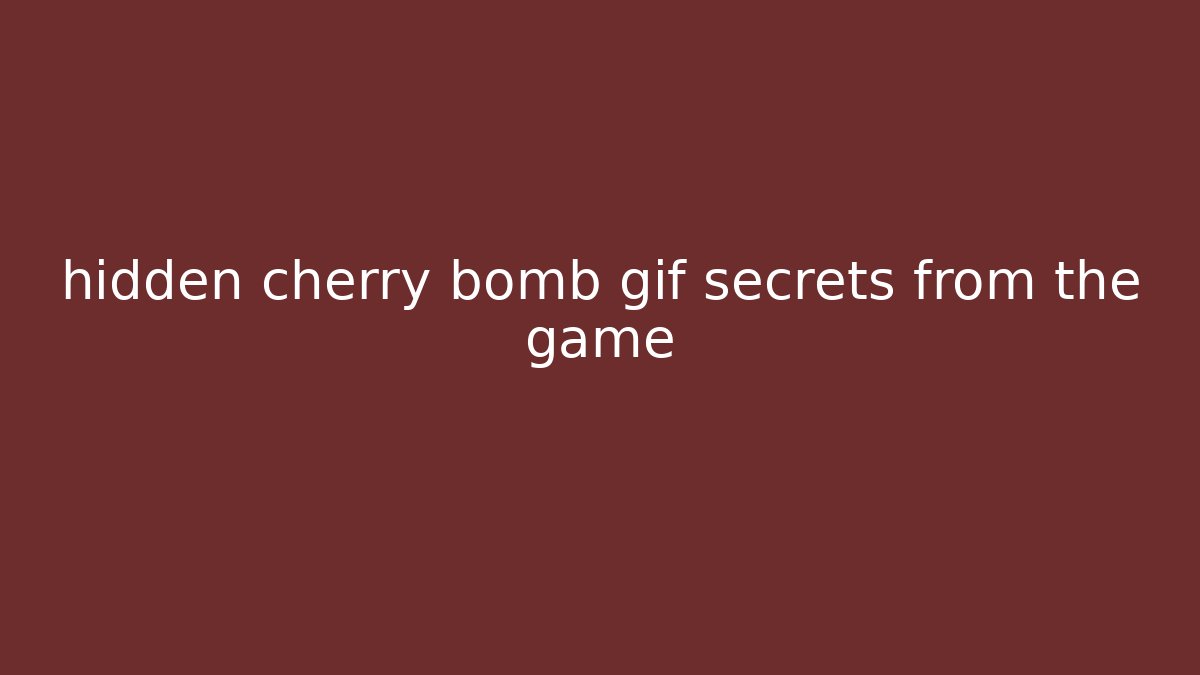 hidden cherry bomb gif secrets from the game