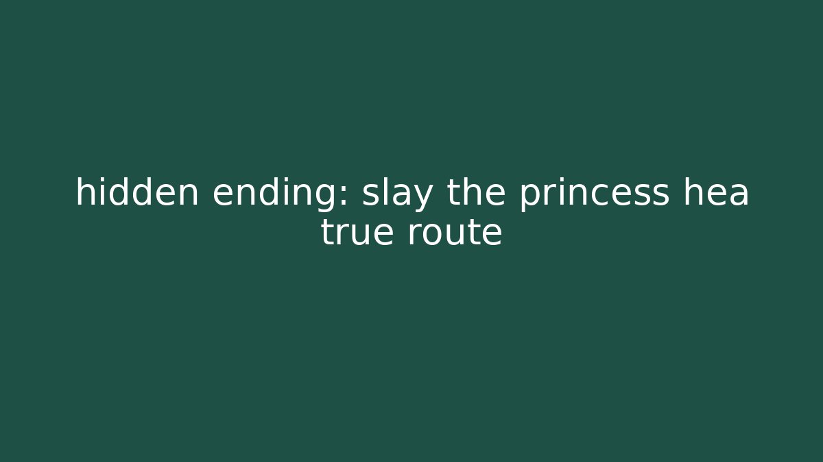 hidden ending: slay the princess hea true route