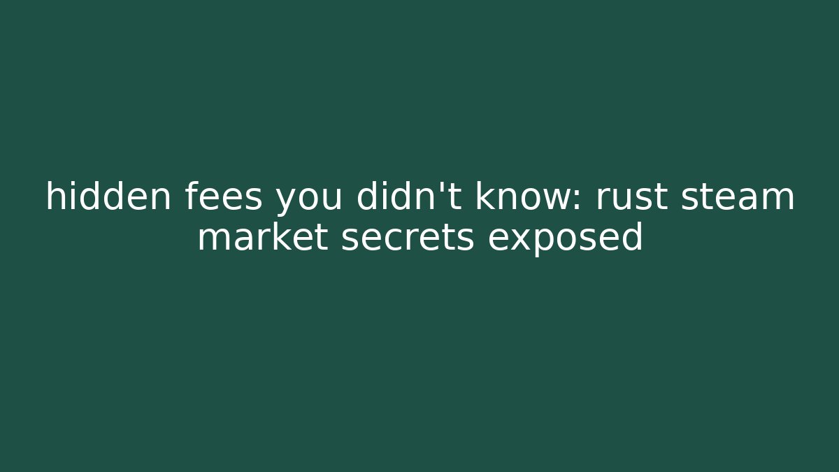 hidden fees you didn’t know: rust steam market secrets exposed