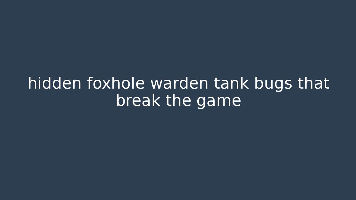 hidden foxhole warden tank bugs that break the game
