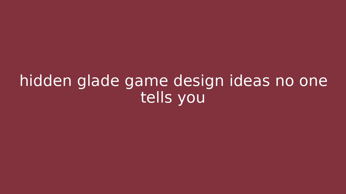 hidden glade game design ideas no one tells you