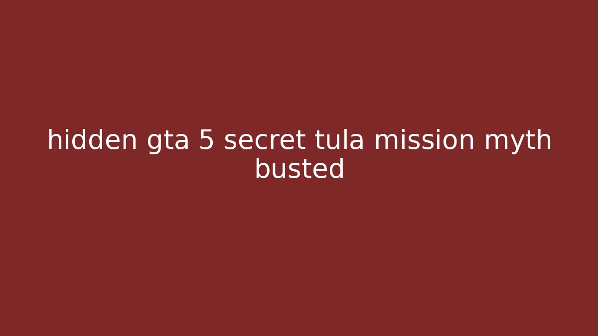 hidden gta 5 secret tula mission myth busted