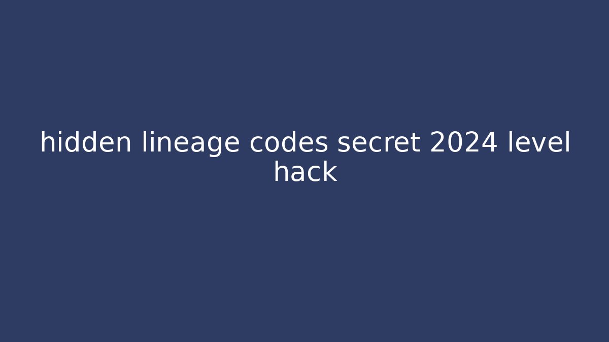 hidden lineage codes secret 2024 level hack
