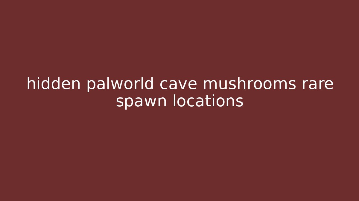 hidden palworld cave mushrooms rare spawn locations