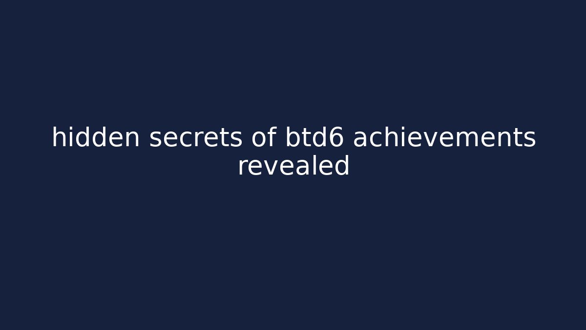 hidden secrets of btd6 achievements revealed