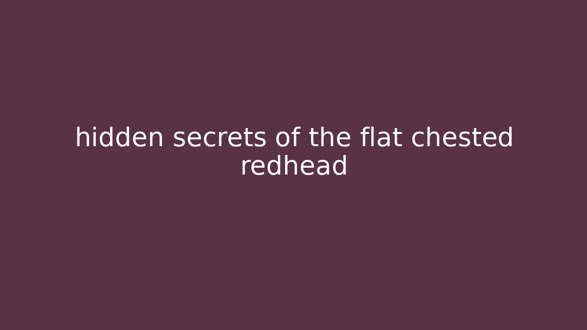 hidden secrets of the flat chested redhead