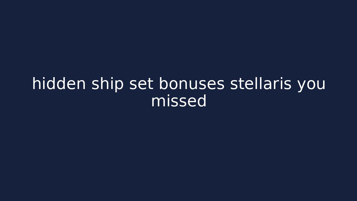 hidden ship set bonuses stellaris you missed