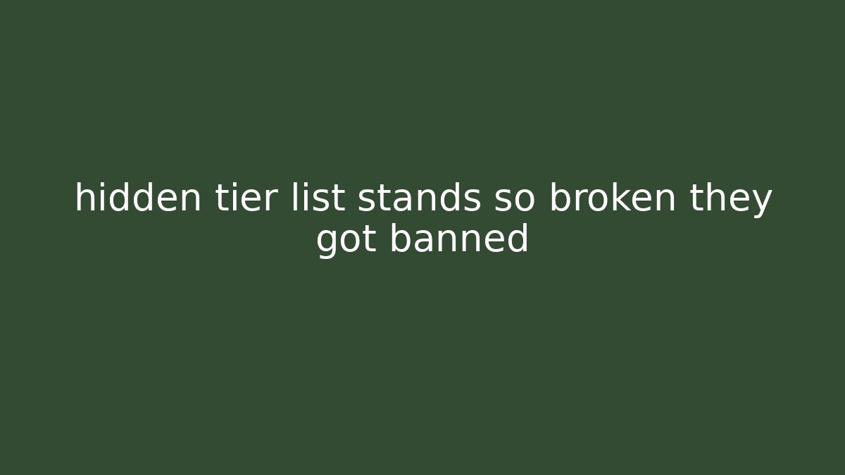 hidden tier list stands so broken they got banned