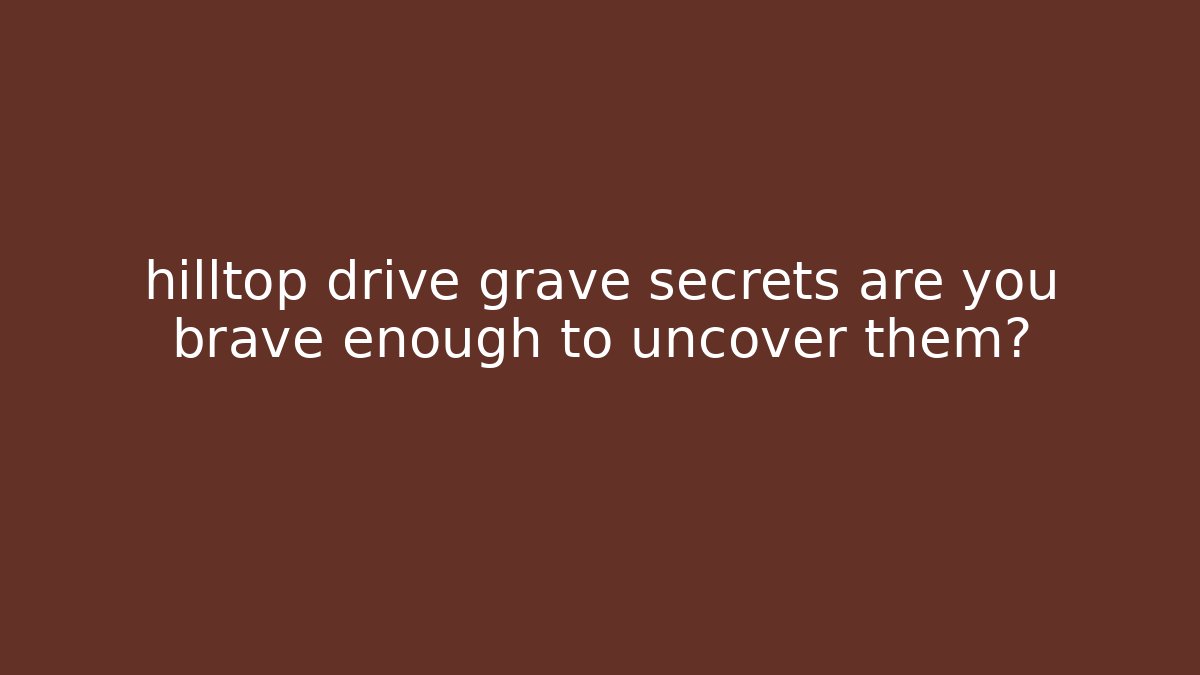 hilltop drive grave secrets are you brave enough to uncover them?