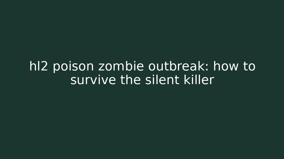 hl2 poison zombie outbreak: how to survive the silent killer