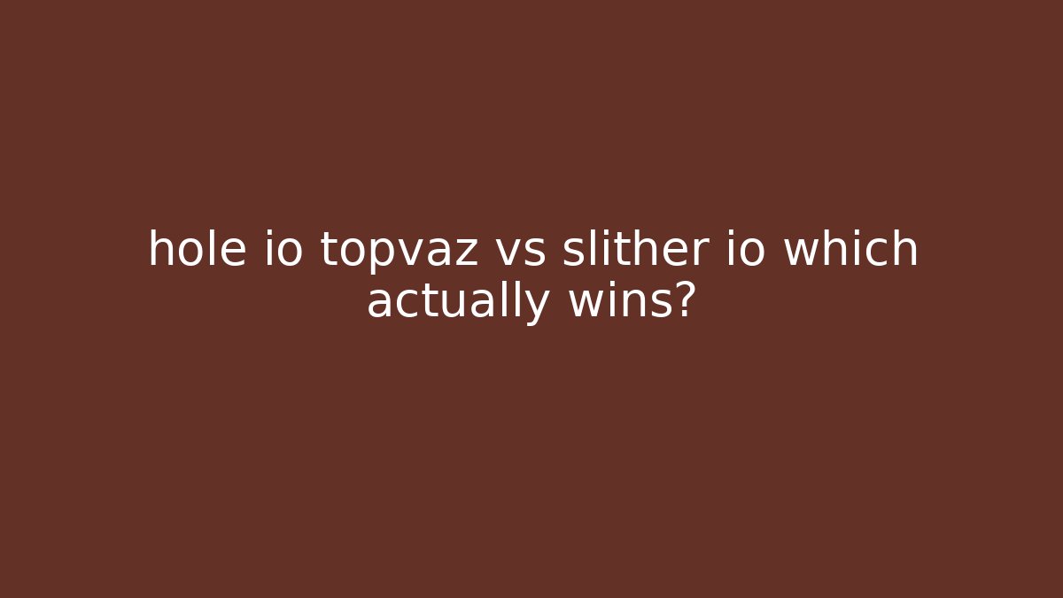 hole io topvaz vs slither io which actually wins?
