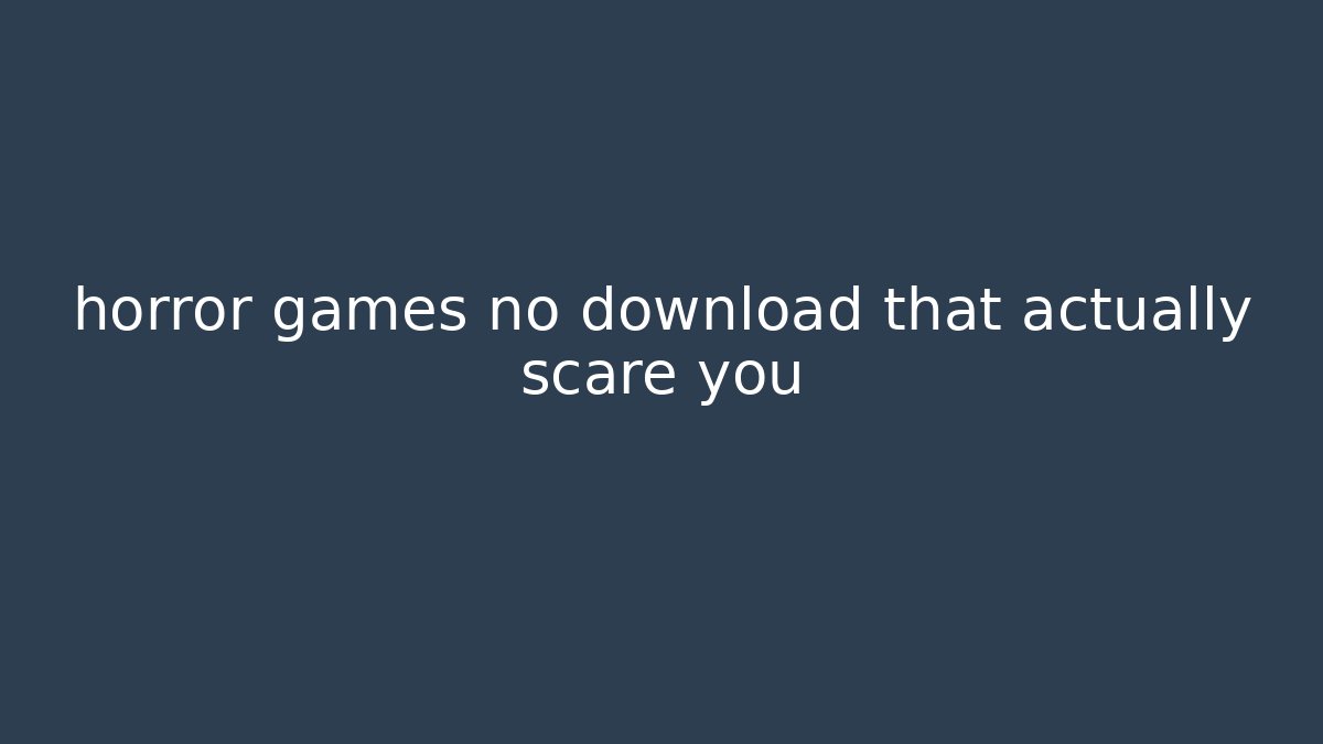 horror games no download that actually scare you